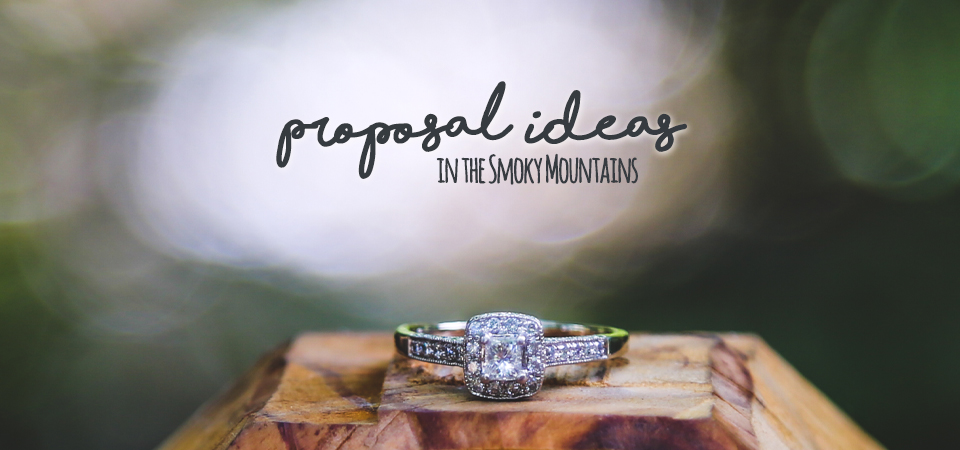 Ideas for proposing to your girlfriend in the Gatlinburg, Pigeon Forge area
